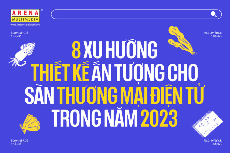 8 xu hướng thiết kế ấn tượng cho sàn thương mại điện tử trong năm 2023