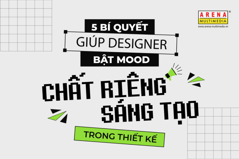 5 bí quyết giúp Designer bật mood “chất riêng sáng tạo” trong thiết kế