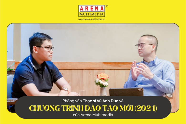 Phỏng vấn Thạc sĩ Vũ Anh Đức về Chương trình Đào tạo mới (2024) của Arena Multimedia