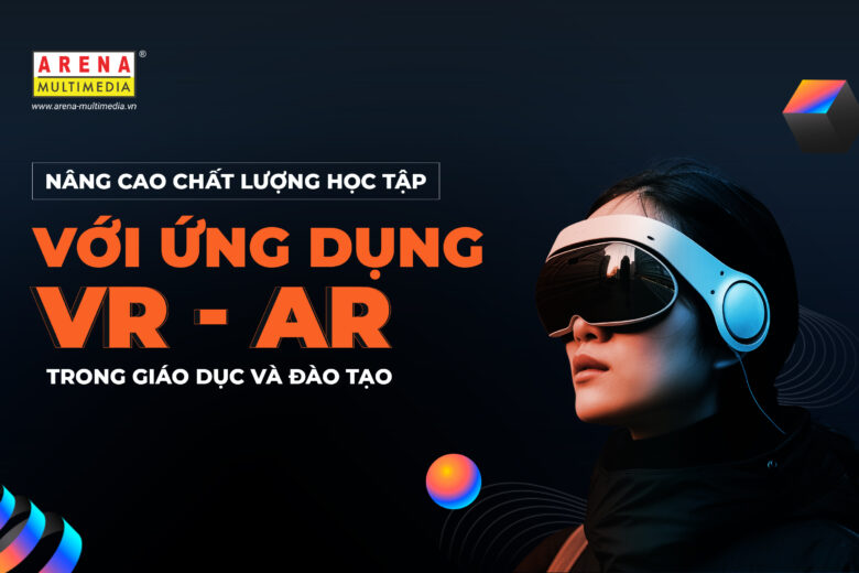 Nâng cao chất lượng học tập với ứng dụng VR - AR trong giáo dục và đào tạo