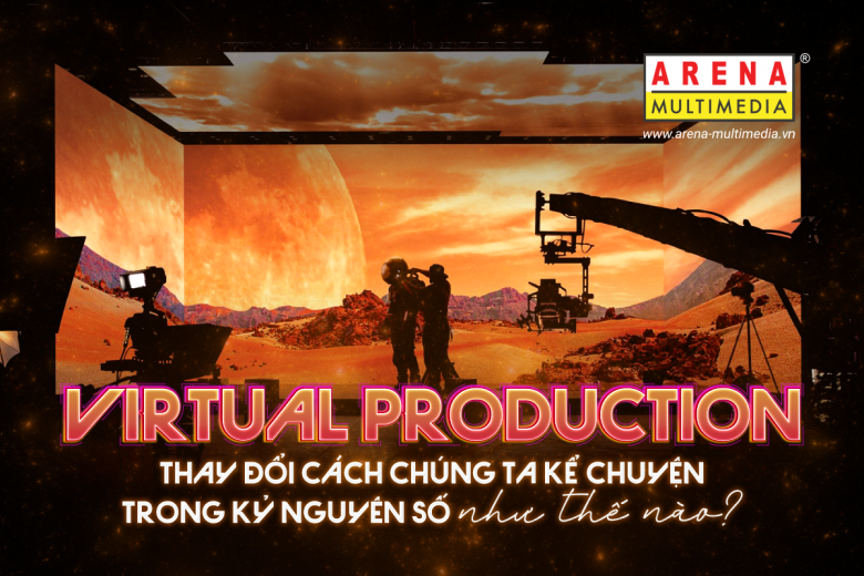 Virtual Production thay đổi cách chúng ta kể chuyện trong kỷ nguyên số như thế nào?