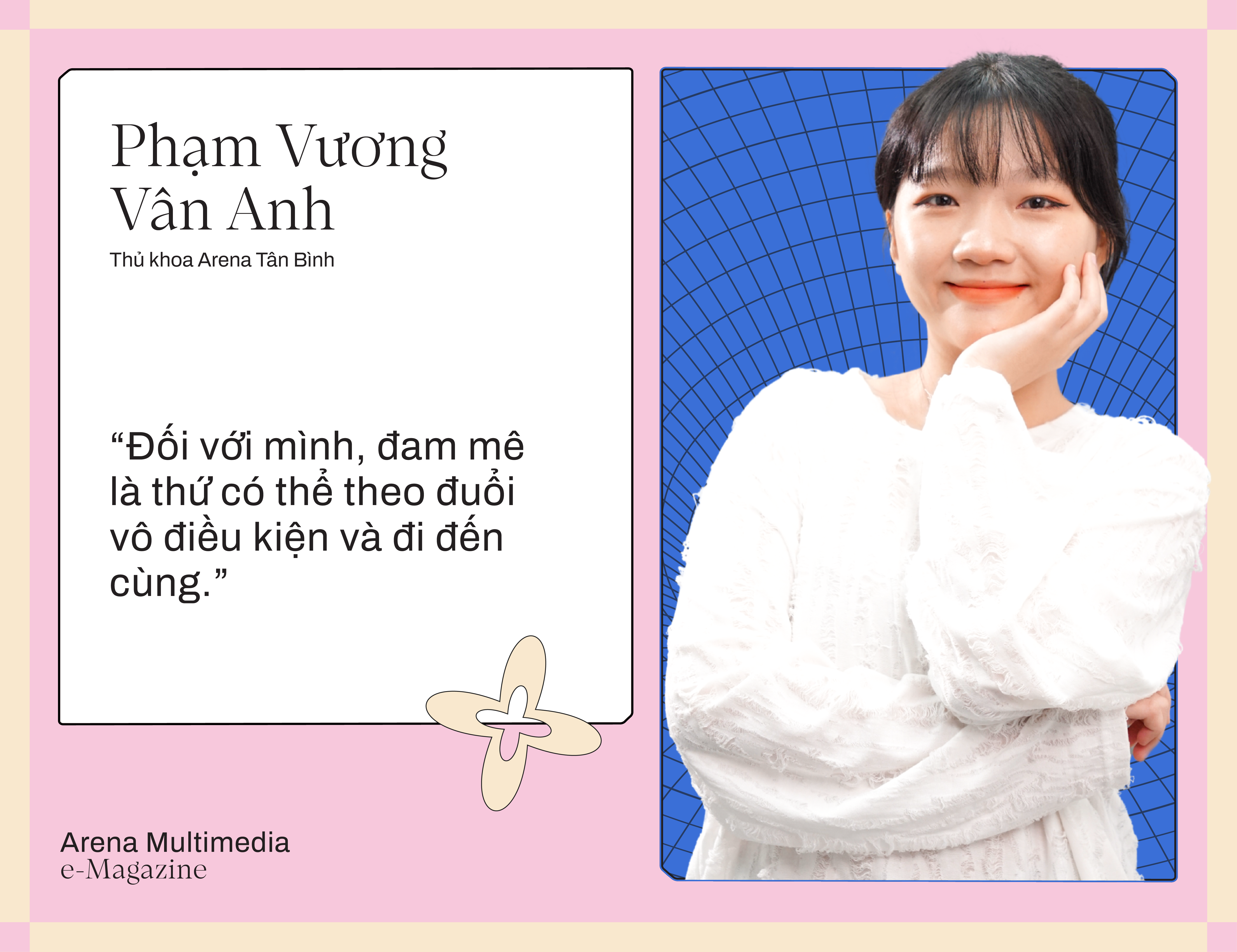 Thủ khoa Arena Multimedia 2024 - Phạm Vương Vân Anh: "Đam mê là thứ mà mình có thể theo đuổi vô điều kiện"