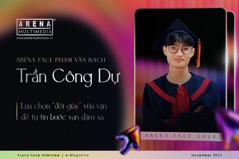 Arena Face 2024: Trần Công Dự - Lựa chọn “đôi giày” vừa vặn để tự tin bước vạn dặm xa