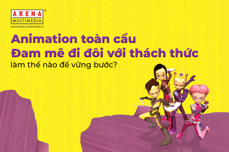 Animation toàn cầu - Đam mê đi đôi với thách thức, làm thế nào để vững bước?