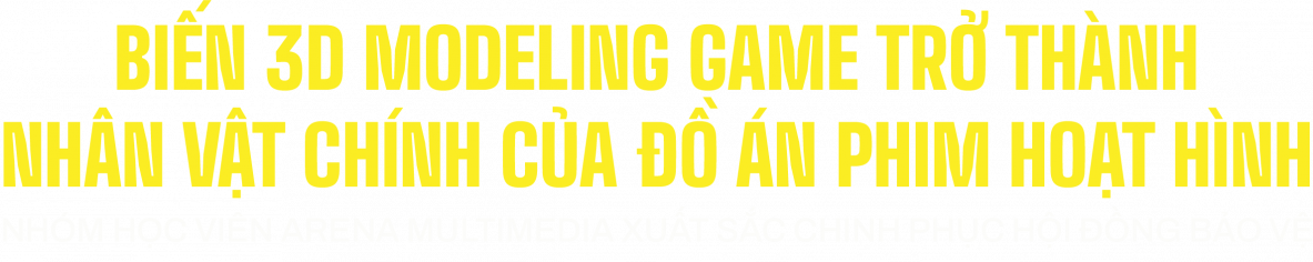 Biến 3D Modeling Game trở thành nhân vật chính của đồ án phim hoạt hình Biến 3D Modeling Game trở thành nhân vật chính của đồ án phim hoạt hình