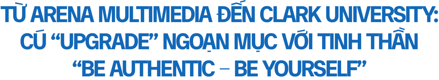 Từ Arena Multimeida đến Clark University: Cú "upgrade" ngoại mục với tinh thần "Be Authentic - Be Yourself" Từ Arena Multimeida đến Clark University: Cú "upgrade" ngoại mục với tinh thần "Be Authentic - Be Yourself"